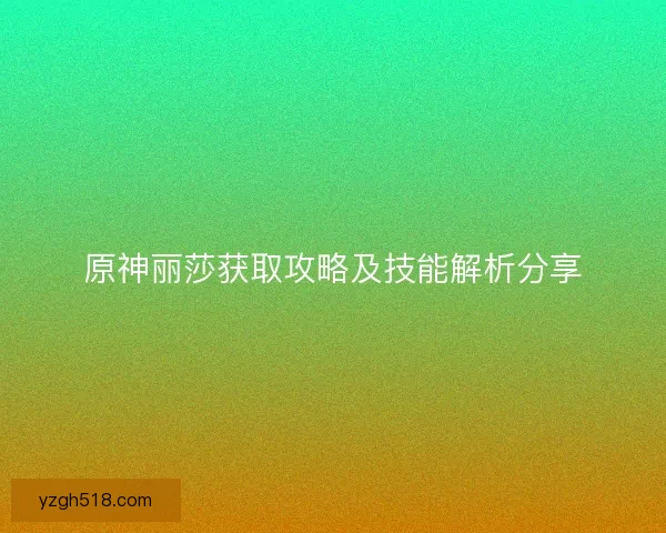 原神丽莎获取攻略及技能解析分享