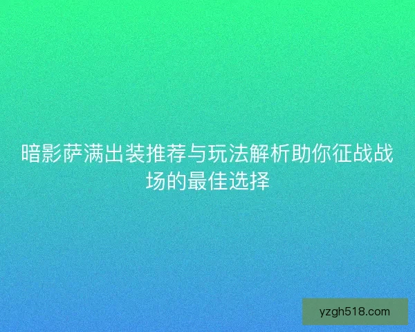 暗影萨满出装推荐与玩法解析助你征战战场的最佳选择
