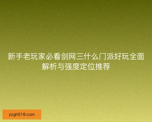 新手老玩家必看剑网三什么门派好玩全面解析与强度定位推荐