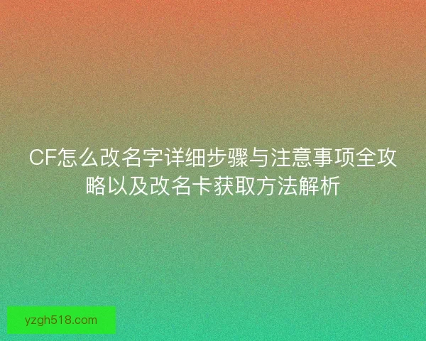 CF怎么改名字详细步骤与注意事项全攻略以及改名卡获取方法解析