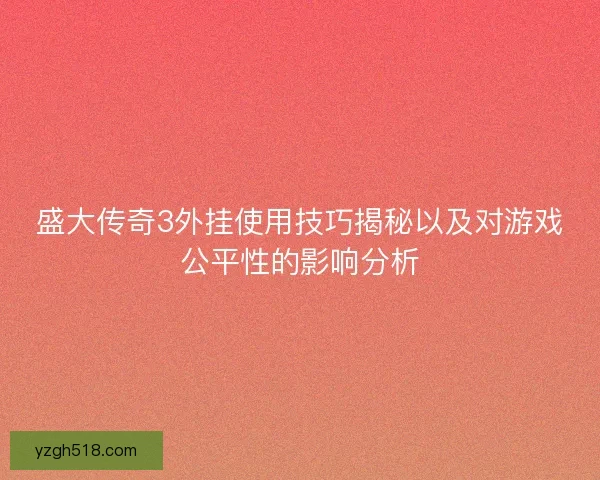 盛大传奇3外挂使用技巧揭秘以及对游戏公平性的影响分析