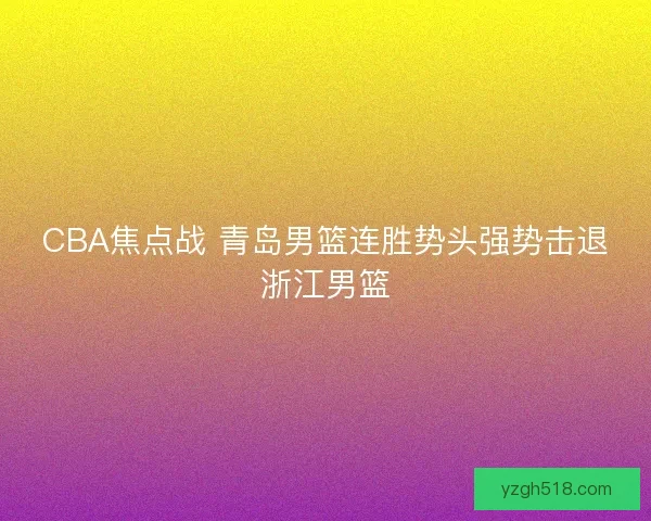 CBA焦点战 青岛男篮连胜势头强势击退浙江男篮