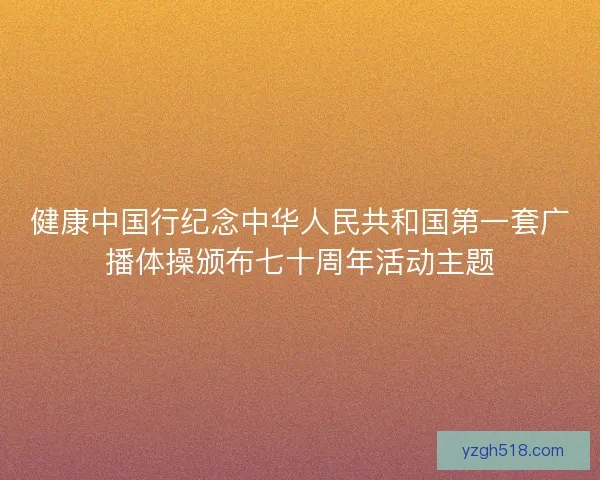 健康中国行纪念中华人民共和国第一套广播体操颁布七十周年活动主题