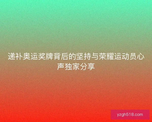 递补奥运奖牌背后的坚持与荣耀运动员心声独家分享