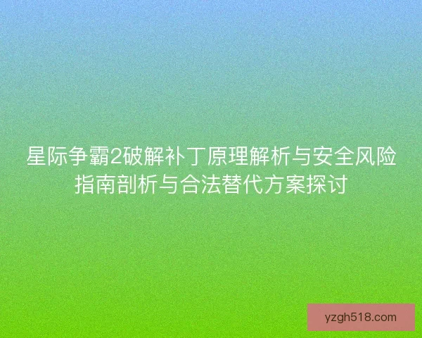 星际争霸2破解补丁原理解析与安全风险指南剖析与合法替代方案探讨