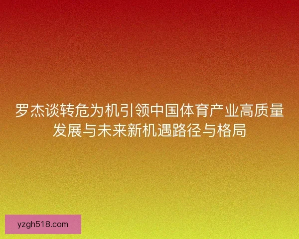 罗杰谈转危为机引领中国体育产业高质量发展与未来新机遇路径与格局