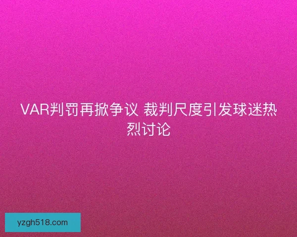 VAR判罚再掀争议 裁判尺度引发球迷热烈讨论